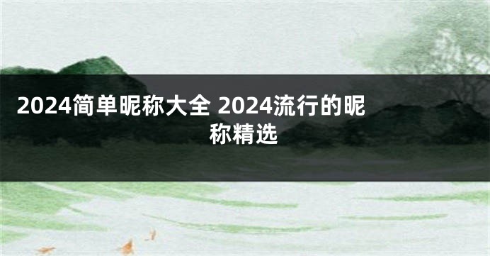 2024简单昵称大全 2024流行的昵称精选