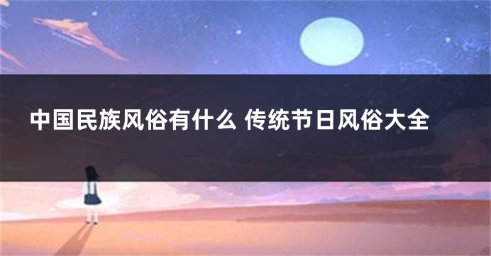 中国民族风俗有什么 传统节日风俗大全