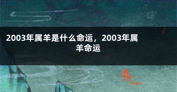 2003年属羊是什么命运，2003年属羊命运