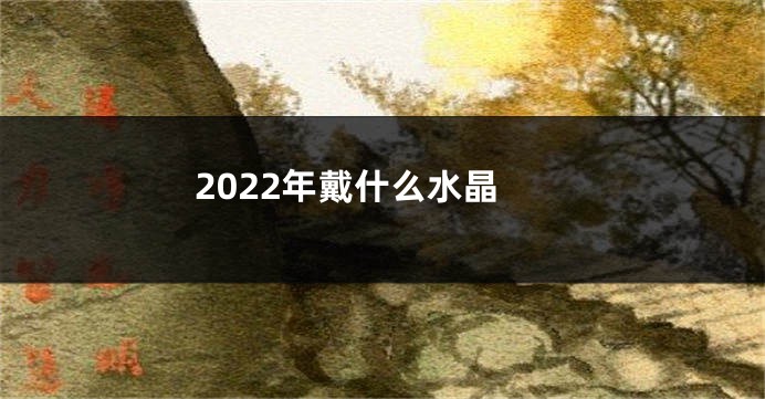 2022年戴什么水晶