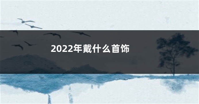 2022年戴什么首饰