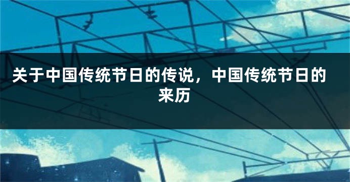 关于中国传统节日的传说，中国传统节日的来历