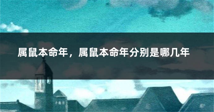 属鼠本命年，属鼠本命年分别是哪几年