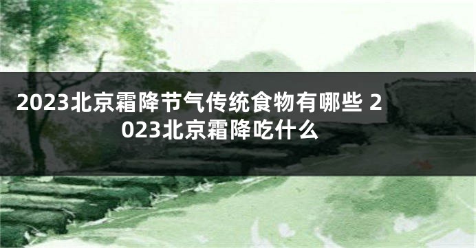 2023北京霜降节气传统食物有哪些 2023北京霜降吃什么