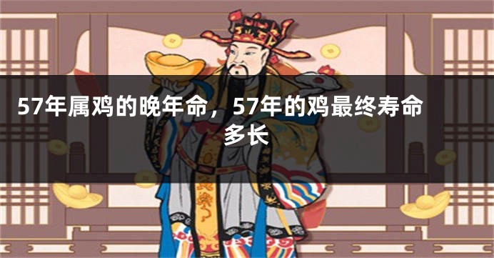 57年属鸡的晚年命，57年的鸡最终寿命多长