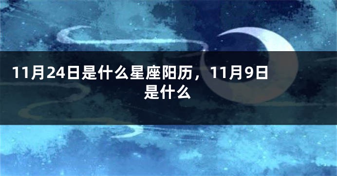 11月24日是什么星座阳历，11月9日是什么