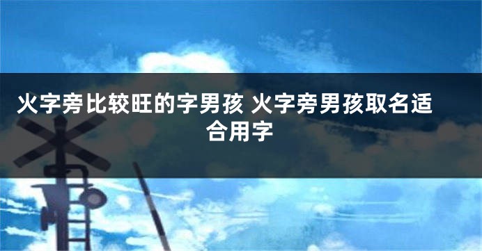 火字旁比较旺的字男孩 火字旁男孩取名适合用字