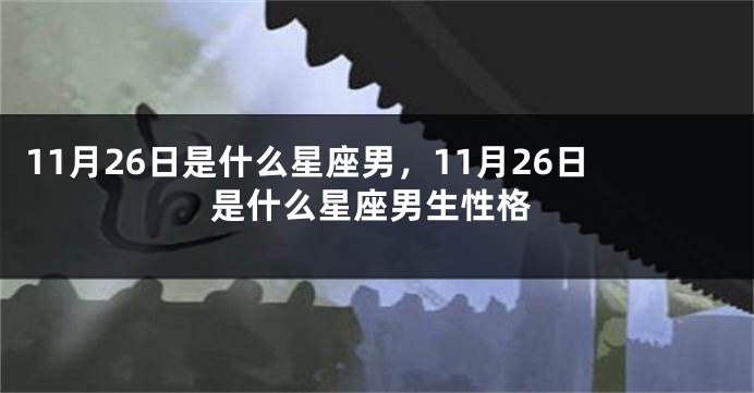 11月26日是什么星座男，11月26日是什么星座男生性格