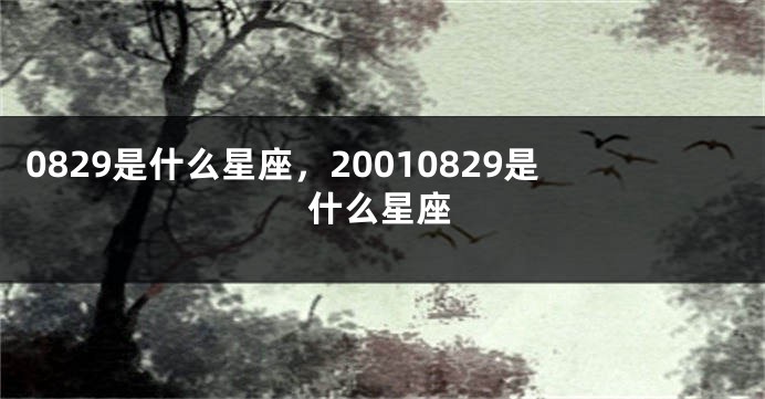 0829是什么星座，20010829是什么星座