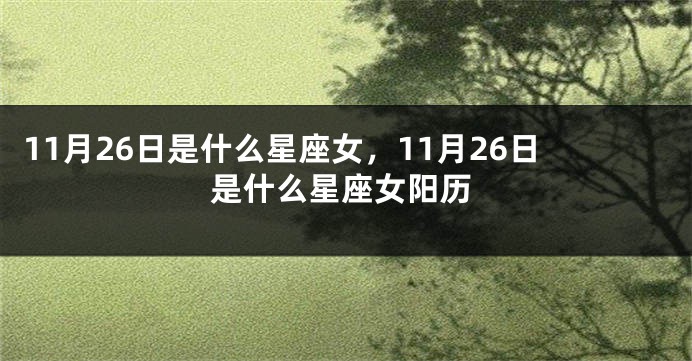 11月26日是什么星座女，11月26日是什么星座女阳历