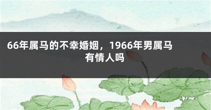 66年属马的不幸婚姻，1966年男属马有情人吗