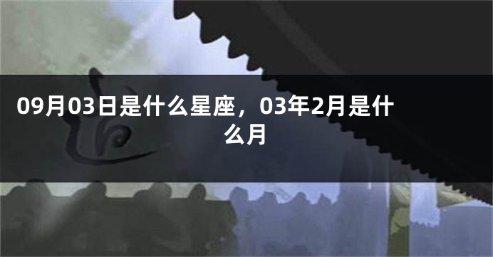 09月03日是什么星座，03年2月是什么月