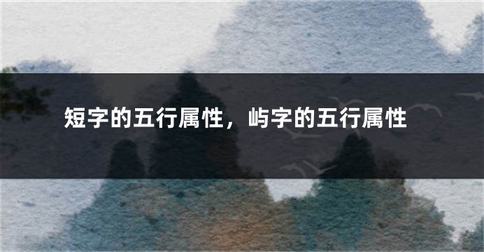 短字的五行属性，屿字的五行属性