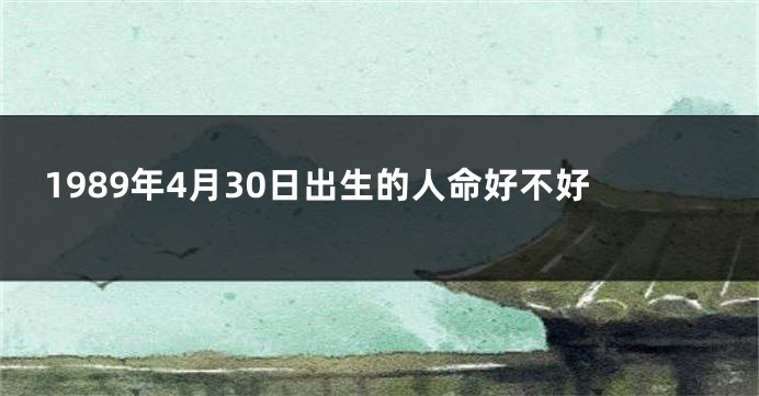 1989年4月30日出生的人命好不好