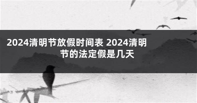 2024清明节放假时间表 2024清明节的法定假是几天