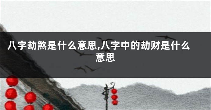 八字劫煞是什么意思,八字中的劫财是什么意思