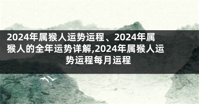 2024年属猴人运势运程、2024年属猴人的全年运势详解,2024年属猴人运势运程每月运程