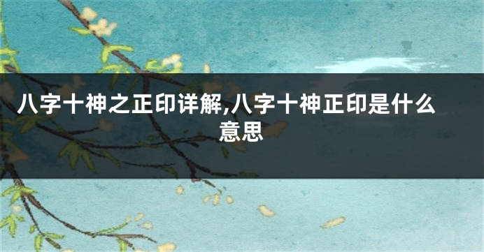 八字十神之正印详解,八字十神正印是什么意思