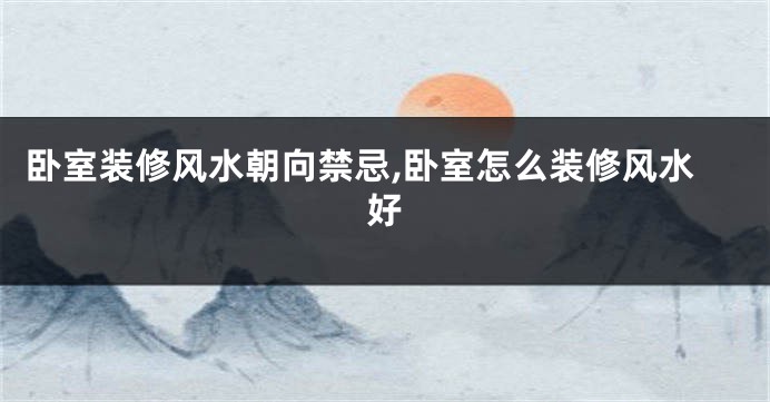 卧室装修风水朝向禁忌,卧室怎么装修风水好