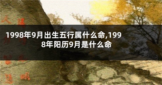 1998年9月出生五行属什么命,1998年阳历9月是什么命