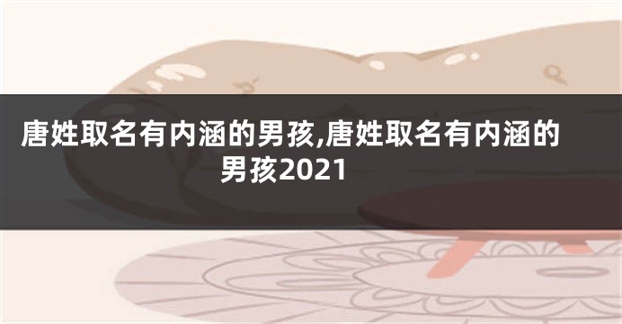 唐姓取名有内涵的男孩,唐姓取名有内涵的男孩2021