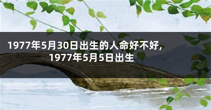 1977年5月30日出生的人命好不好,1977年5月5日出生