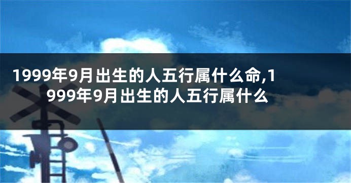 1999年9月出生的人五行属什么命,1999年9月出生的人五行属什么