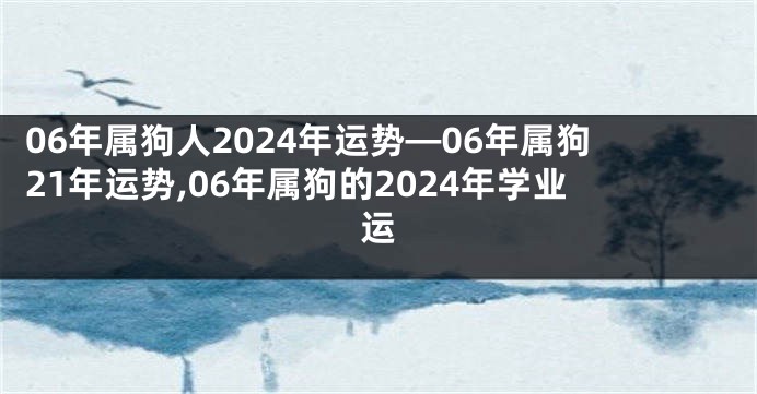 06年属狗人2024年运势—06年属狗21年运势,06年属狗的2024年学业运