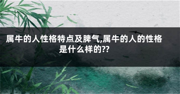 属牛的人性格特点及脾气,属牛的人的性格是什么样的??