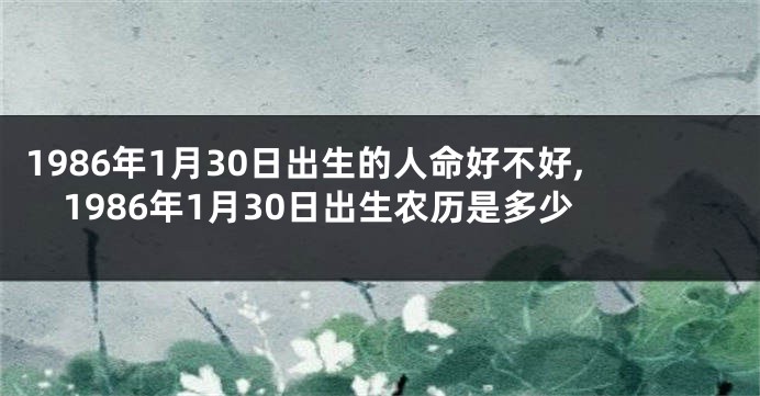 1986年1月30日出生的人命好不好,1986年1月30日出生农历是多少