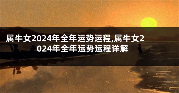 属牛女2024年全年运势运程,属牛女2024年全年运势运程详解