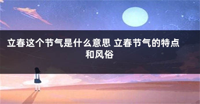 立春这个节气是什么意思 立春节气的特点和风俗