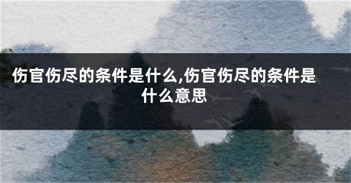 伤官伤尽的条件是什么,伤官伤尽的条件是什么意思