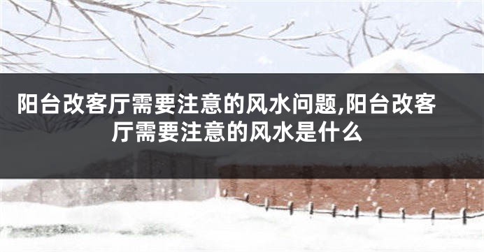 阳台改客厅需要注意的风水问题,阳台改客厅需要注意的风水是什么