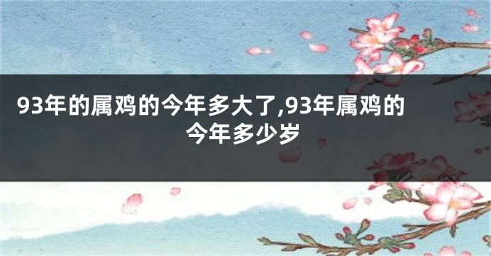 93年的属鸡的今年多大了,93年属鸡的今年多少岁