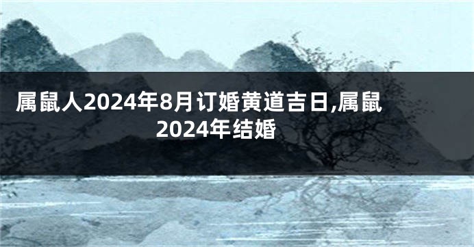 属鼠人2024年8月订婚黄道吉日,属鼠2024年结婚