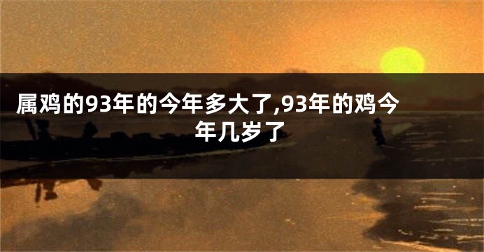 属鸡的93年的今年多大了,93年的鸡今年几岁了