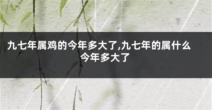 九七年属鸡的今年多大了,九七年的属什么今年多大了