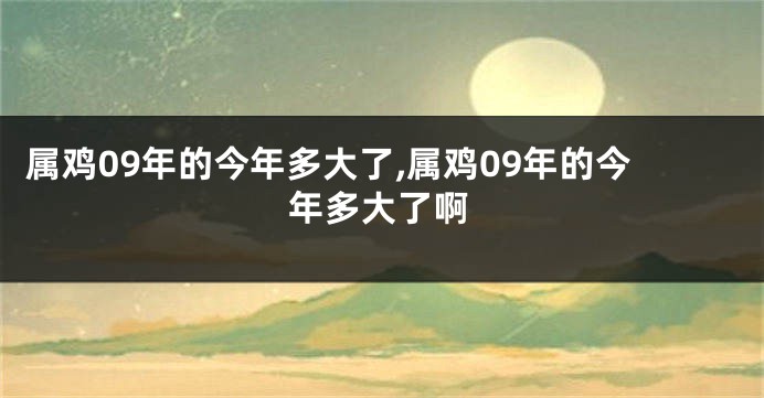 属鸡09年的今年多大了,属鸡09年的今年多大了啊