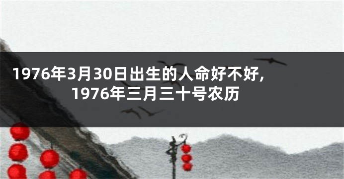 1976年3月30日出生的人命好不好,1976年三月三十号农历