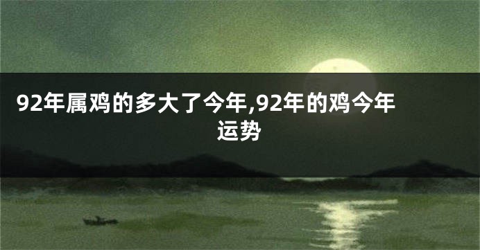 92年属鸡的多大了今年,92年的鸡今年运势