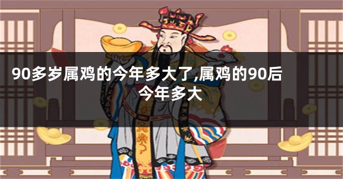 90多岁属鸡的今年多大了,属鸡的90后今年多大