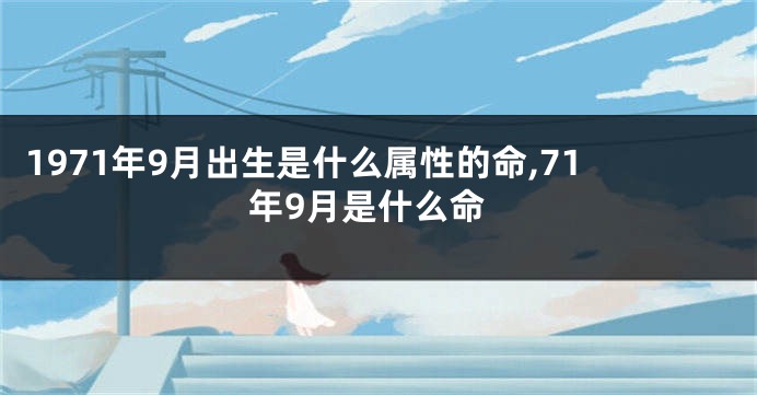 1971年9月出生是什么属性的命,71年9月是什么命