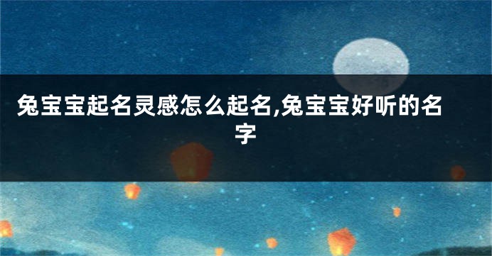 兔宝宝起名灵感怎么起名,兔宝宝好听的名字