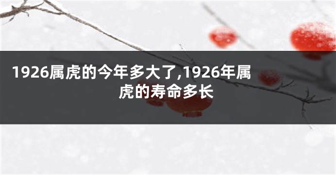 1926属虎的今年多大了,1926年属虎的寿命多长