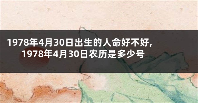 1978年4月30日出生的人命好不好,1978年4月30日农历是多少号