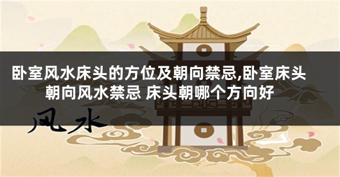 卧室风水床头的方位及朝向禁忌,卧室床头朝向风水禁忌 床头朝哪个方向好