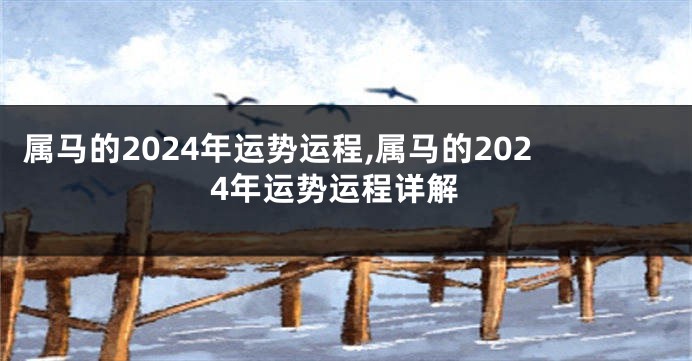 属马的2024年运势运程,属马的2024年运势运程详解