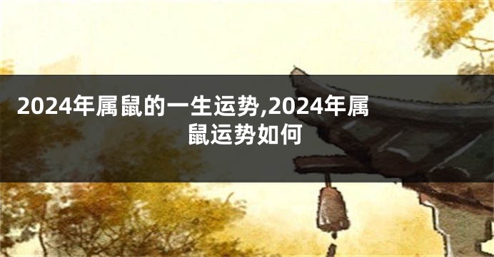 2024年属鼠的一生运势,2024年属鼠运势如何